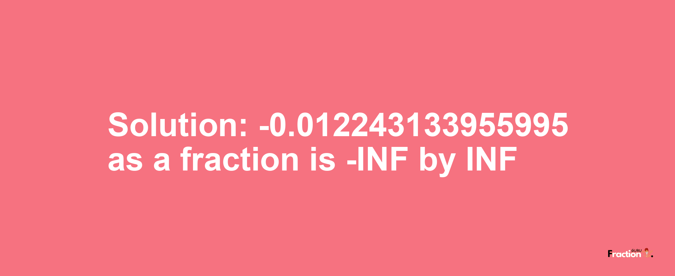 Solution:-0.012243133955995 as a fraction is -INF/INF